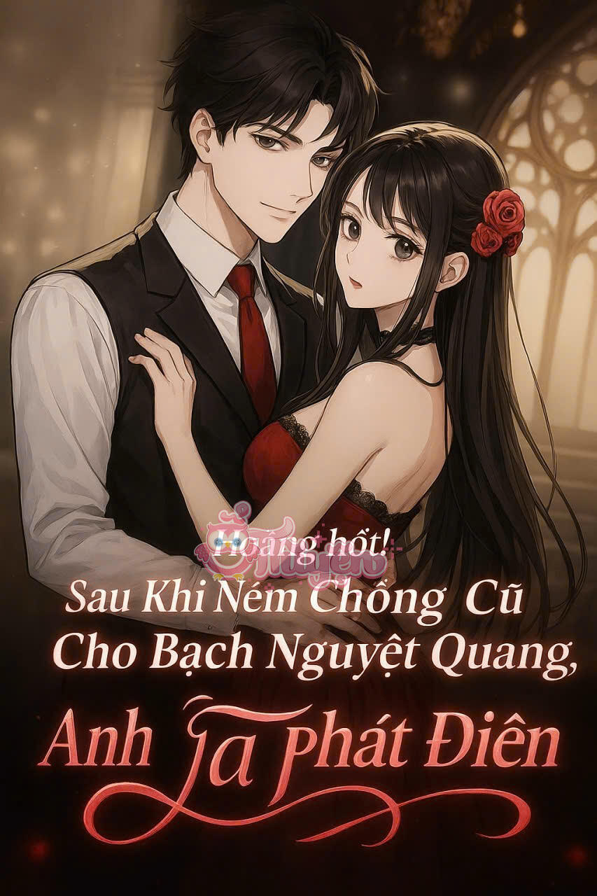 HOẢNG HỐT! SAU KHI NÉM CHỒNG CŨ CHO BẠCH NGUYỆT QUANG, ANH TA PHÁT ĐIÊN