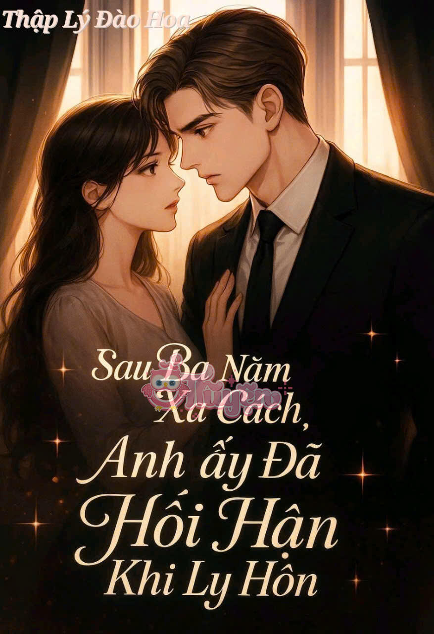 SAU BA NĂM XA CÁCH, ANH ẤY ĐÃ HỐI HẬN KHI LY HÔN