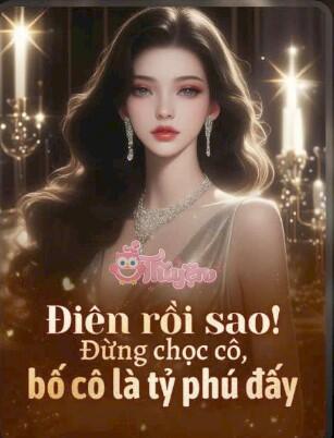 Điên rồi sao! Đừng chọc cô, bố cô là tỷ phú đấy