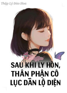 SAU KHI LY HÔN, THÂN PHẬN CÔ LỤC DẦN LỘ DIỆN
