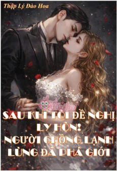 SAU KHI TÔI ĐỀ NGHỊ LY HÔN, NGƯỜI CHỒNG LẠNH LÙNG ĐÃ PHÁ GIỚI