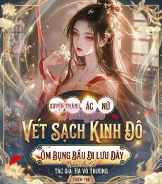 Xuyên Thành Ác Nữ Vét Sạch Kinh Đô, Ôm Bụng Bầu Đi Lưu Đầy