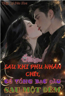 SAU KHI PHU NHÂN CHẾT, CỐ TỔNG BẠC ĐẦU SAU MỘT ĐÊM - Thẩm Lạc +  Cố Khinh Duyên