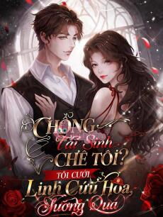 CHỒNG TÁI SINH CHÊ TÔI? TÔI CƯỚI LÍNH CỨU HỎA, SƯỚNG QUÁ - Lâm Kiến Sơ + Lục Chiêu Dã