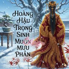 Hoàng Hậu Trọng Sinh Muốn Mưu Phản