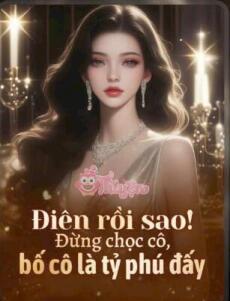 Điên rồi sao! Đừng chọc cô, bố cô là tỷ phú đấy