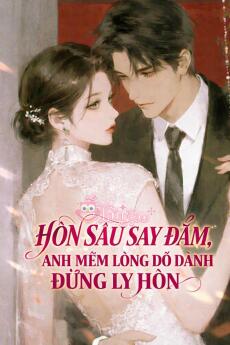 HÔN SÂU SAY ĐẮM, ANH MỀM LÒNG DỖ DÀNH ĐỪNG LY HÔN - Nam Vãn Tinh + Tạ Cẩn Hoài