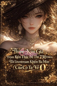 Thiên Kim Giả Trộm Kiến Thức Để Thi 730 Điểm, Tôi Livestream Khiến Ba Môn Của Cô Ta Về 0