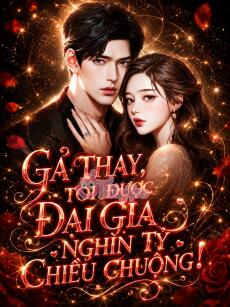 GẢ THAY, TÔI ĐƯỢC ĐẠI GIA NGHÌN TỶ CHIỀU CHUỘNG
