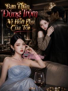 Bạn thân dùng trộm vị hôn phu của tôi